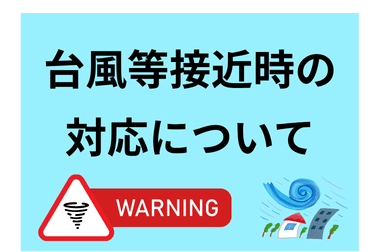 【台風接近時・特別警報発令時の対応について】